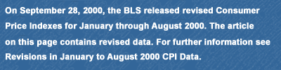 On September 28, 2000, the BLS released revised Consumer Price Indexes for January through August 2000. The article on this page contains revised data. For further information see 'Revisions in January to August 2000 CPI Data' available from the Consumer Price Index Homepage.