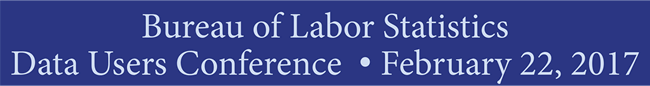 Bureau of Labor Statistics Data Users Conference February 22, 2017